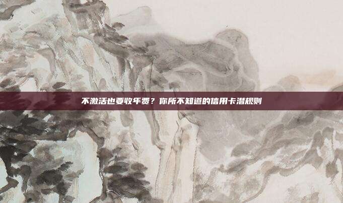 不激活也要收年费?你所不知道的信用卡潜规则