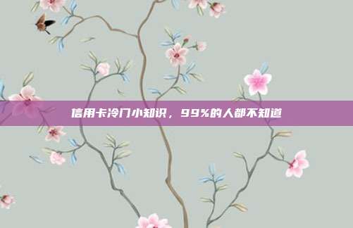 信用卡冷门小知识，99%的人都不知道