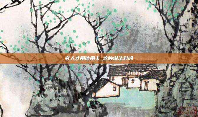 穷人才用信用卡_这种说法对吗