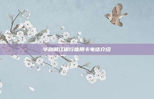 华融湘江银行信用卡电话介绍