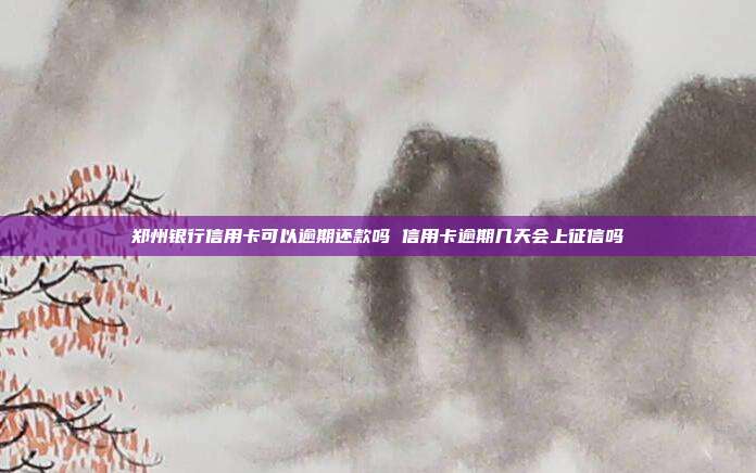 郑州银行信用卡可以逾期还款吗 信用卡逾期几天会上征信吗
