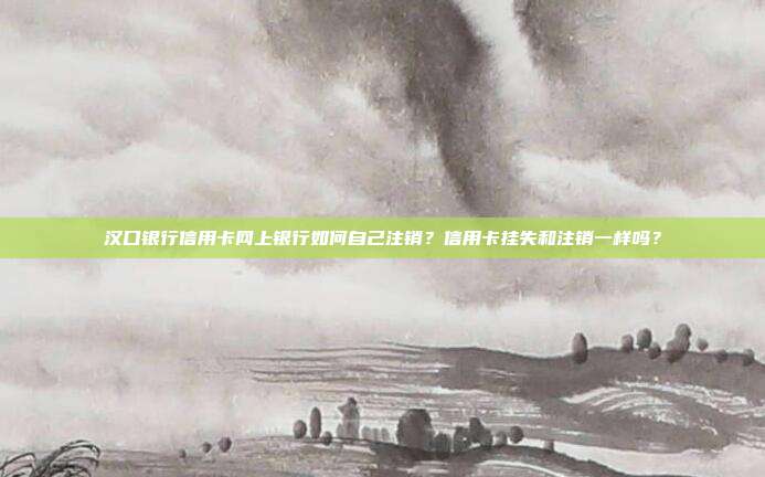 汉口银行信用卡网上银行如何自己注销?信用卡挂失和注销一样吗?