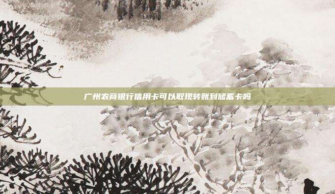 广州农商银行信用卡可以取现转账到储蓄卡吗