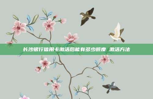 长沙银行信用卡激活后能有多少额度 激活方法