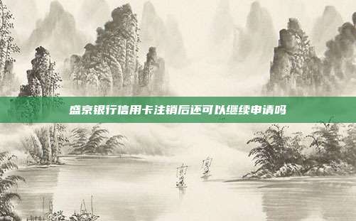 盛京银行信用卡注销后还可以继续申请吗