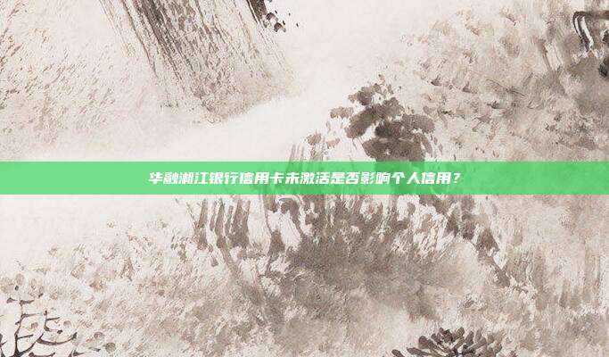 华融湘江银行信用卡未激活是否影响个人信用?