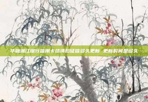华融湘江银行信用卡结清后征信多久更新 更新时间是多久