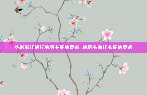 华融湘江银行信用卡征信要求 信用卡有什么征信要求