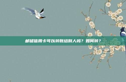 邮储信用卡可以转账给别人吗?如何转?