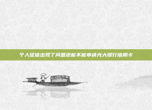 个人征信出现了问题还能不能申请光大银行信用卡