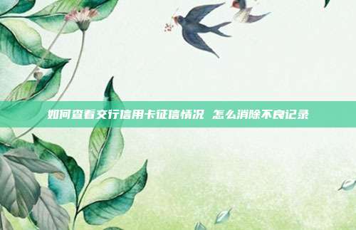 如何查看交行信用卡征信情况 怎么消除不良记录