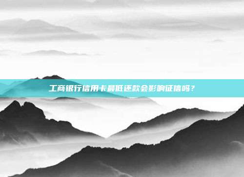 工商银行信用卡最低还款会影响征信吗？
