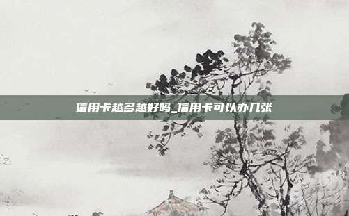 信用卡越多越好吗_信用卡可以办几张