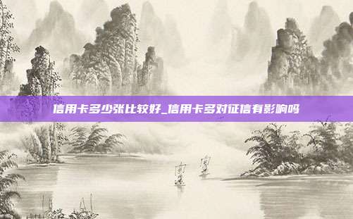 信用卡多少张比较好_信用卡多对征信有影响吗