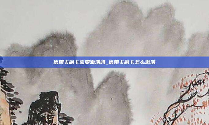 信用卡副卡需要激活吗_信用卡副卡怎么激活