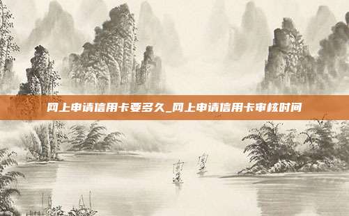 网上申请信用卡要多久_网上申请信用卡审核时间