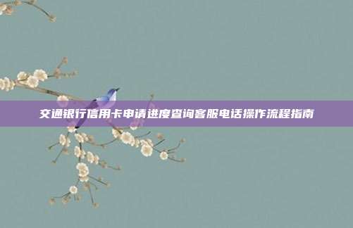交通银行信用卡申请进度查询客服电话操作流程指南
