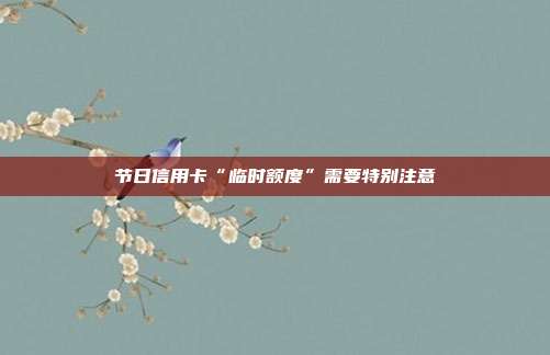 节日信用卡“临时额度”需要特别注意
