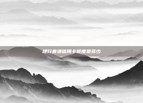 建行普通信用卡额度是多少