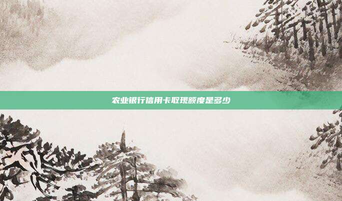 农业银行信用卡取现额度是多少