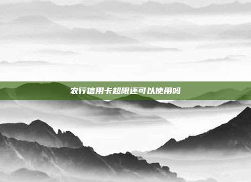 农行信用卡超限还可以使用吗