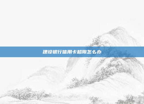 建设银行信用卡超限怎么办