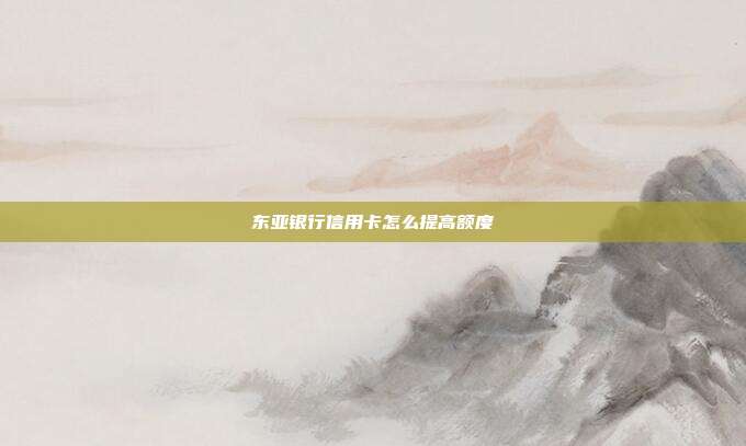 东亚银行信用卡怎么提高额度