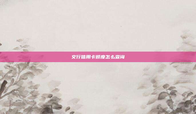 交行信用卡额度怎么查询