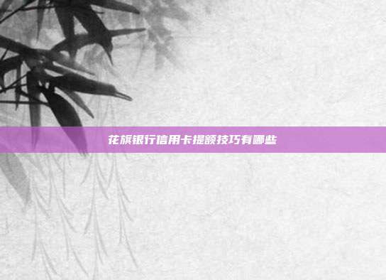 花旗银行信用卡提额技巧有哪些