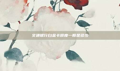 交通银行白金卡额度一般是多少