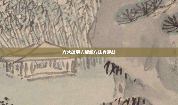 光大信用卡提额方法有哪些