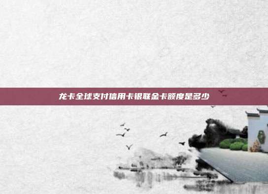 龙卡全球支付信用卡银联金卡额度是多少