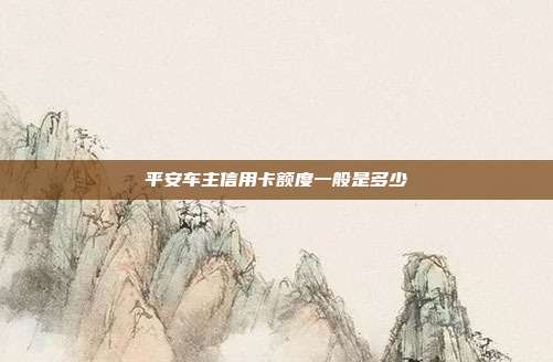 平安车主信用卡额度一般是多少