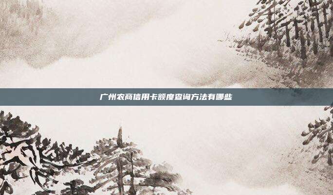 广州农商信用卡额度查询方法有哪些