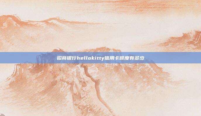 招商银行hellokitty信用卡额度有多少