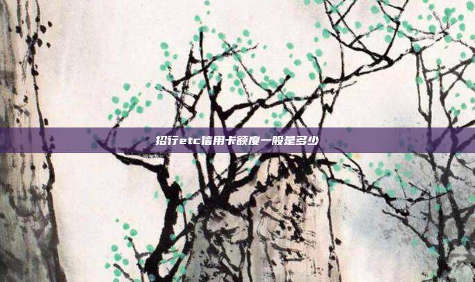 招行etc信用卡额度一般是多少
