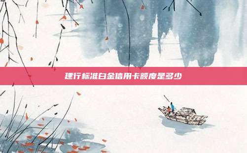 建行标准白金信用卡额度是多少