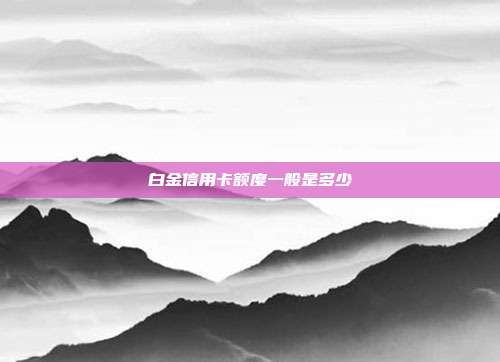 白金信用卡额度一般是多少