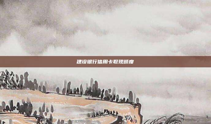 建设银行信用卡取现额度