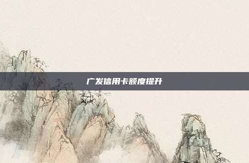 广发信用卡额度提升