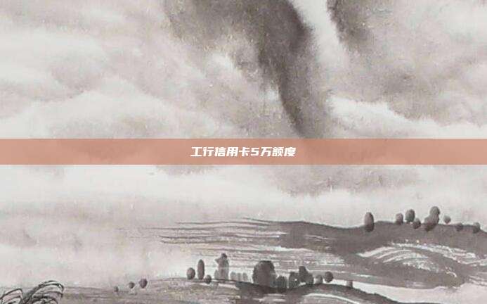 工行信用卡5万额度