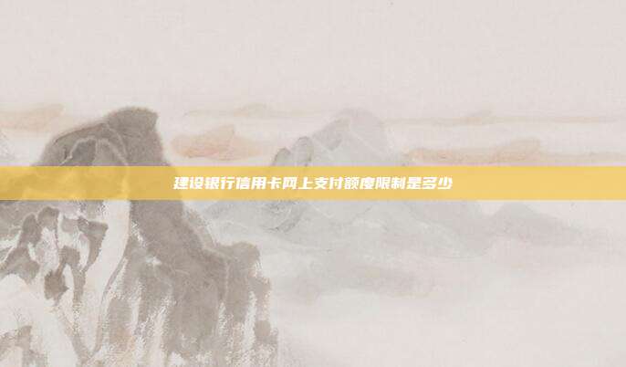 建设银行信用卡网上支付额度限制是多少