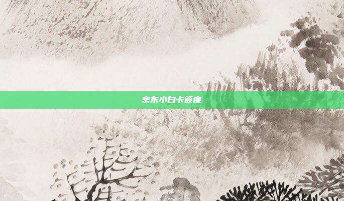 京东小白卡额度