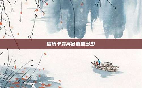 信用卡最高额度是多少