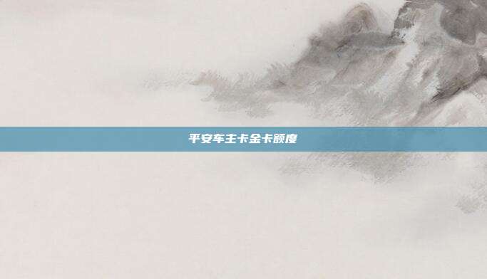 平安车主卡金卡额度