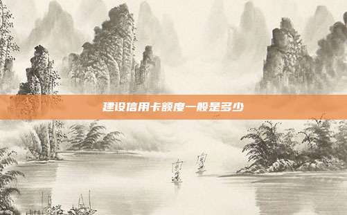 建设信用卡额度一般是多少