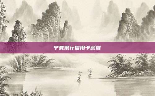 宁夏银行信用卡额度