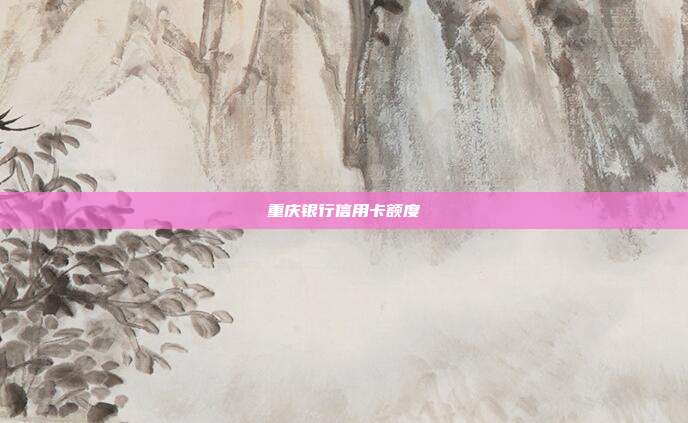 重庆银行信用卡额度