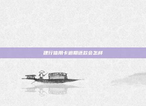 建行信用卡逾期还款会怎样