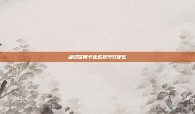 邮储信用卡还款技巧有哪些